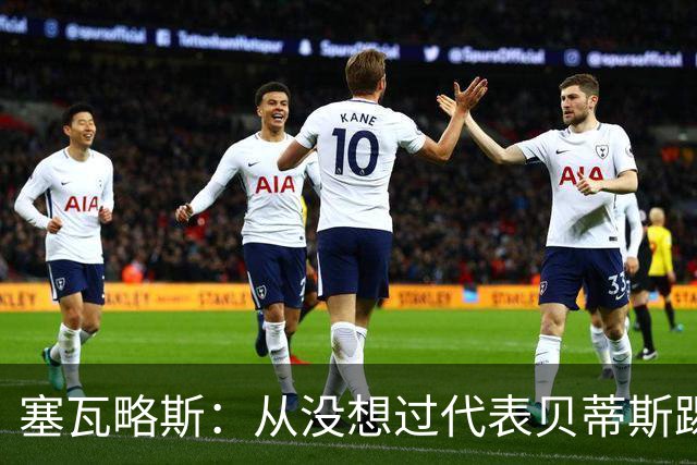 塞瓦略斯：从没想过代表贝蒂斯踢欧冠，大家会看到最好的我