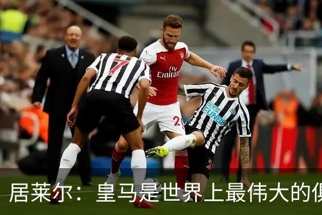 居莱尔：皇马是世界上最伟大的俱乐部；我们渴望赢得国家德比